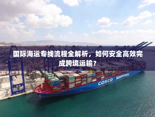 国际海运专线流程全解析,如何安全高效完成跨境运输? 国际海运专线流程全解析,如何安全高效完成跨境运输?