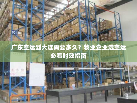 广东空运到大连需要多久?物业企业选空运必看时效指南 广东空运到大连需要多久?物业企业选空运必看时效指南