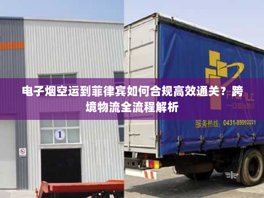 电子烟空运到菲律宾如何合规高效通关?跨境物流全流程解析 电子烟空运到菲律宾如何合规高效通关?跨境物流全流程解析