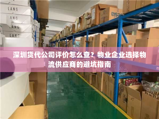 深圳货代公司评价怎么查？物业企业选择物流供应商的避坑指南