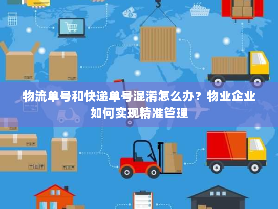 物流单号和快递单号混淆怎么办?物业企业如何实现精准管理 物流单号和快递单号混淆怎么办?物业企业如何实现精准管理