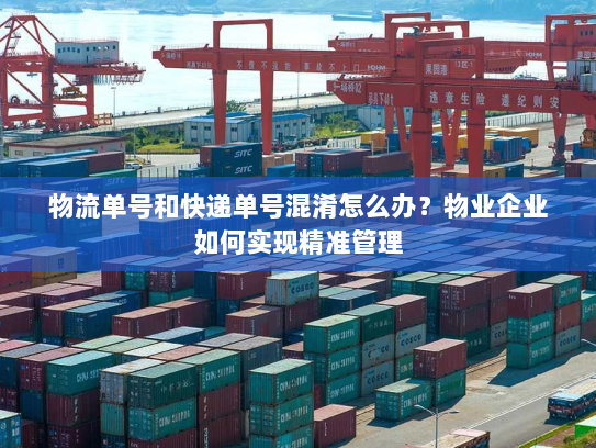 物流单号和快递单号混淆怎么办?物业企业如何实现精准管理 物流单号和快递单号混淆怎么办?物业企业如何实现精准管理