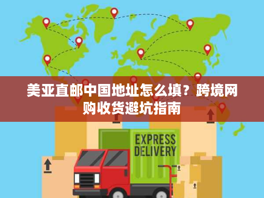 美亚直邮中国地址怎么填？跨境网购收货避坑指南