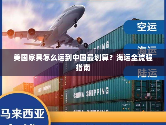 美国家具怎么运到中国最划算?海运全流程指南 美国家具怎么运到中国最划算?海运全流程指南