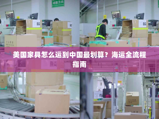 美国家具怎么运到中国最划算?海运全流程指南 美国家具怎么运到中国最划算?海运全流程指南