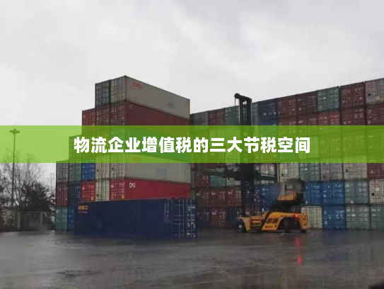 物流企业增值税的三大节税空间 物流企业增值税的三大节税空间
