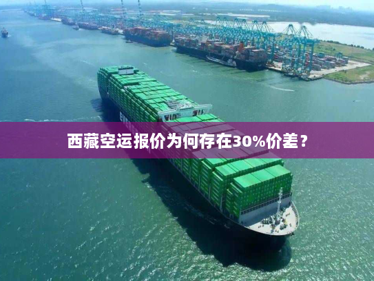 西藏空运报价为何存在30%价差? 西藏空运报价为何存在30%价差?