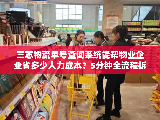 三志物流单号查询系统能帮物业企业省多少人力成本？5分钟全流程拆解