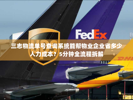 三志物流单号查询系统能帮物业企业省多少人力成本?5分钟全流程拆解 三志物流单号查询系统能帮物业企业省多少人力成本?5分钟全流程拆解
