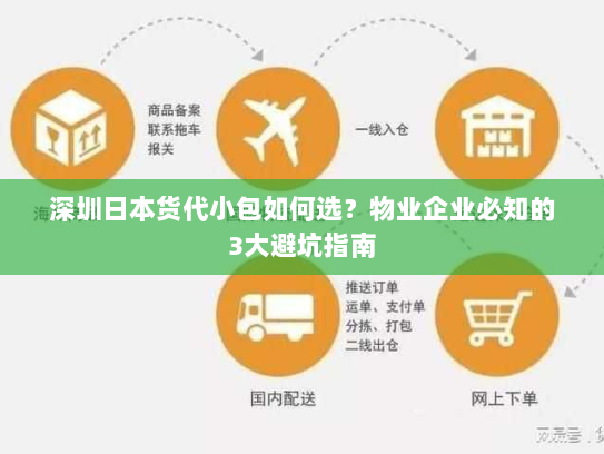深圳日本货代小包如何选?物业企业必知的3大避坑指南 深圳日本货代小包如何选?物业企业必知的3大避坑指南