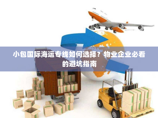 小包国际海运专线如何选择?物业企业必看的避坑指南 小包国际海运专线如何选择?物业企业必看的避坑指南