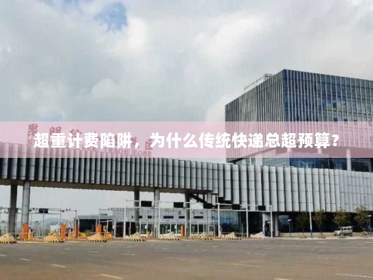 超重计费陷阱，为什么传统快递总超预算？