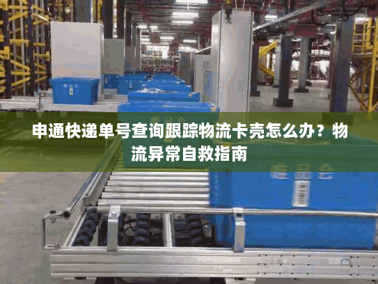 申通快递单号查询跟踪物流卡壳怎么办?物流异常自救指南 申通快递单号查询跟踪物流卡壳怎么办?物流异常自救指南
