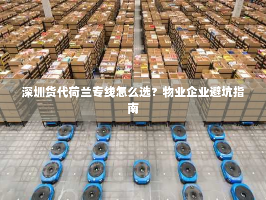 深圳货代荷兰专线怎么选？物业企业避坑指南