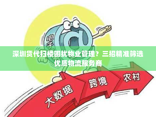 深圳货代扫楼困扰物业管理？三招精准筛选优质物流服务商