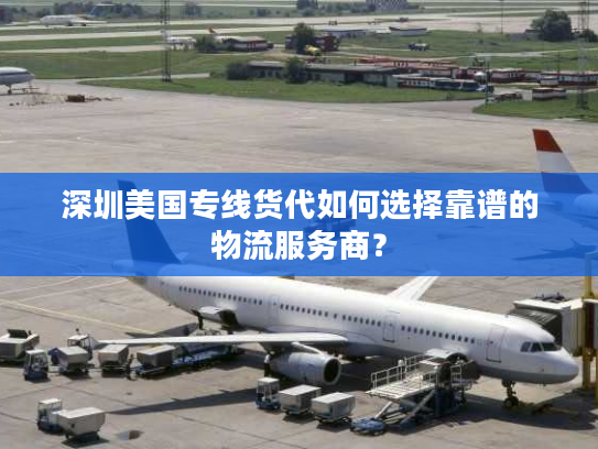 深圳美国专线货代如何选择靠谱的物流服务商? 深圳美国专线货代如何选择靠谱的物流服务商?