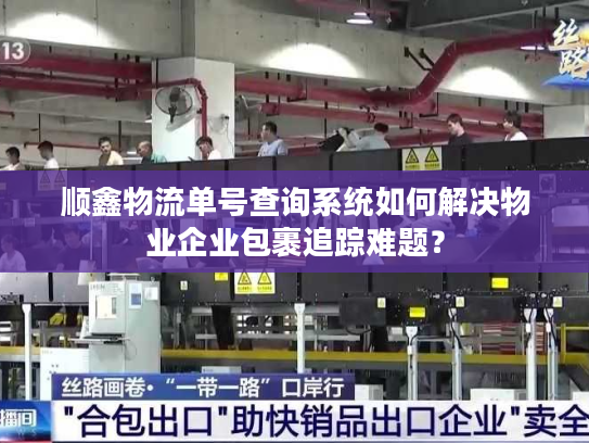 顺鑫物流单号查询系统如何解决物业企业包裹追踪难题？