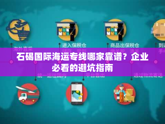 石碣国际海运专线哪家靠谱？企业必看的避坑指南