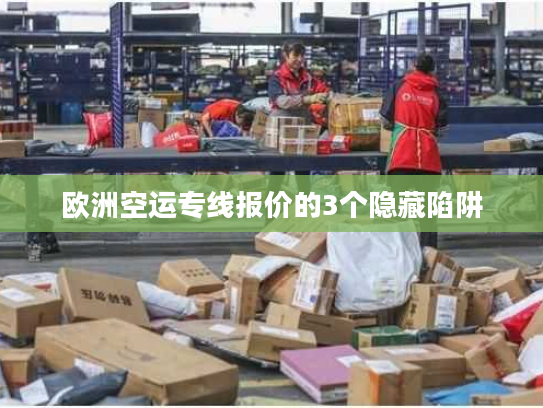 欧洲空运专线报价的3个隐藏陷阱 欧洲空运专线报价的3个隐藏陷阱