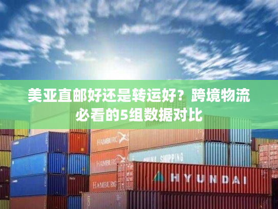 美亚直邮好还是转运好?跨境物流必看的5组数据对比 美亚直邮好还是转运好?跨境物流必看的5组数据对比
