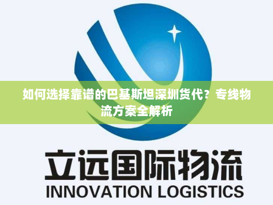 如何选择靠谱的巴基斯坦深圳货代?专线物流方案全解析 如何选择靠谱的巴基斯坦深圳货代?专线物流方案全解析