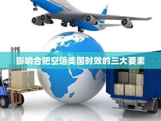 影响合肥空运美国时效的三大要素