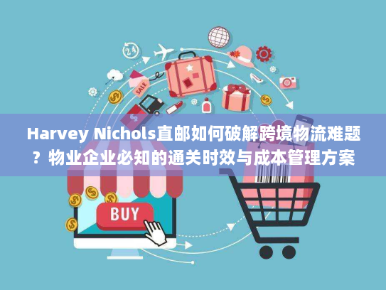 Harvey Nichols直邮如何破解跨境物流难题?物业企业必知的通关时效与成本管理方案 Harvey Nichols直邮如何破解跨境物流难题?物业企业必知的通关时效与成本管理方案