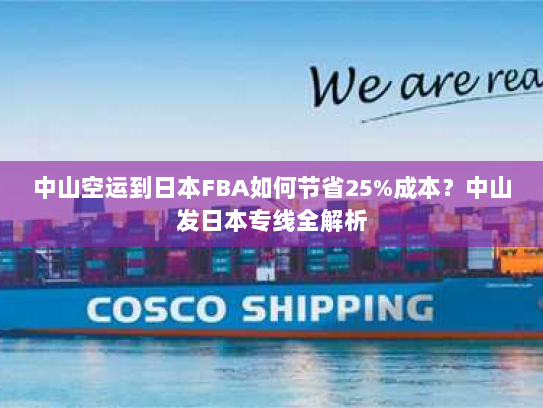 中山空运到日本FBA如何节省25%成本?中山发日本专线全解析 中山空运到日本FBA如何节省25%成本?中山发日本专线全解析