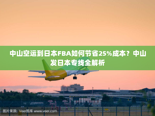 中山空运到日本FBA如何节省25%成本?中山发日本专线全解析 中山空运到日本FBA如何节省25%成本?中山发日本专线全解析