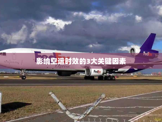 影响空运时效的3大关键因素 影响空运时效的3大关键因素