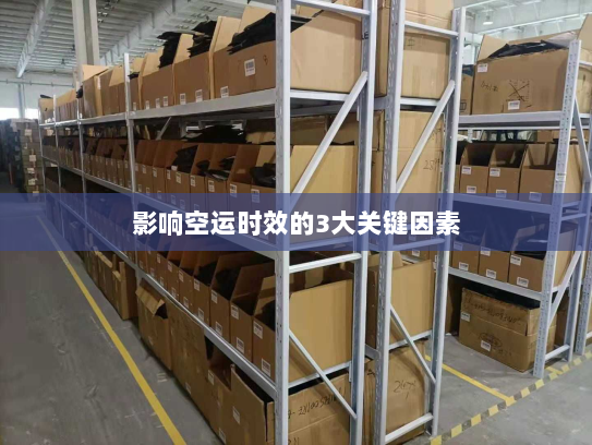 影响空运时效的3大关键因素 影响空运时效的3大关键因素