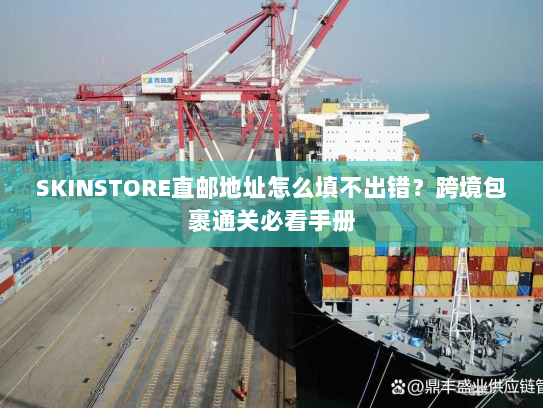 SKINSTORE直邮地址怎么填不出错?跨境包裹通关必看手册 SKINSTORE直邮地址怎么填不出错?跨境包裹通关必看手册