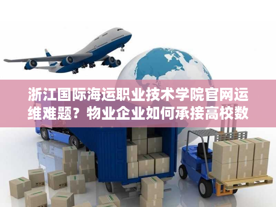 浙江国际海运职业技术学院官网运维难题？物业企业如何承接高校数字化服务
