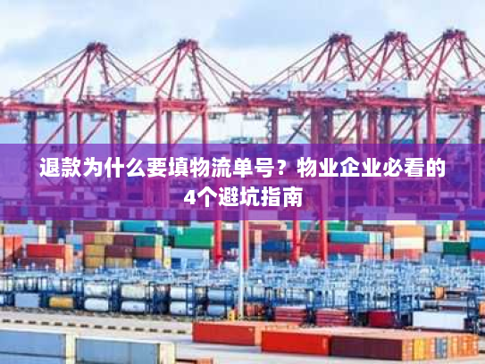 退款为什么要填物流单号?物业企业必看的4个避坑指南 退款为什么要填物流单号?物业企业必看的4个避坑指南