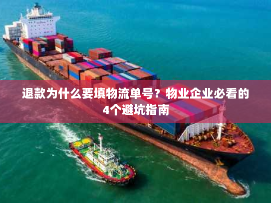 退款为什么要填物流单号?物业企业必看的4个避坑指南 退款为什么要填物流单号?物业企业必看的4个避坑指南