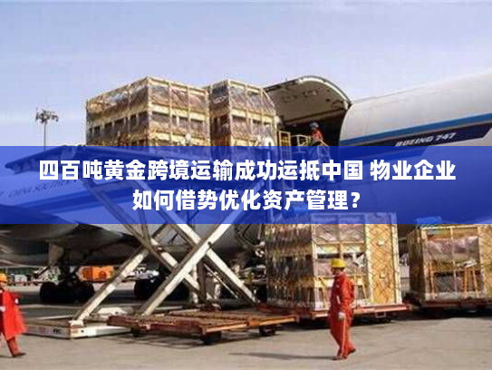 四百吨黄金跨境运输成功运抵中国 物业企业如何借势优化资产管理? 四百吨黄金跨境运输成功运抵中国 物业企业如何借势优化资产管理?