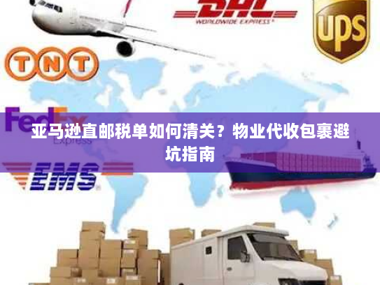 亚马逊直邮税单如何清关?物业代收包裹避坑指南 亚马逊直邮税单如何清关?物业代收包裹避坑指南