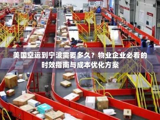 美国空运到宁波需要多久?物业企业必看的时效指南与成本优化方案 美国空运到宁波需要多久?物业企业必看的时效指南与成本优化方案