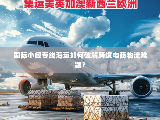 国际小包专线海运如何破解跨境电商物流难题？