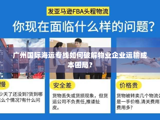 广州国际海运专线如何破解物业企业运输成本困局？