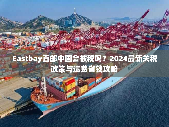 Eastbay直邮中国会被税吗？2024最新关税政策与运费省钱攻略