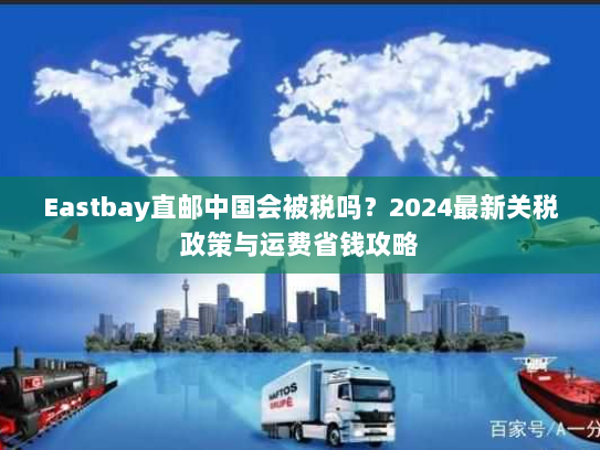 Eastbay直邮中国会被税吗？2024最新关税政策与运费省钱攻略