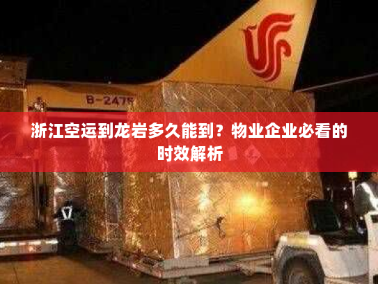 浙江空运到龙岩多久能到?物业企业必看的时效解析 浙江空运到龙岩多久能到?物业企业必看的时效解析