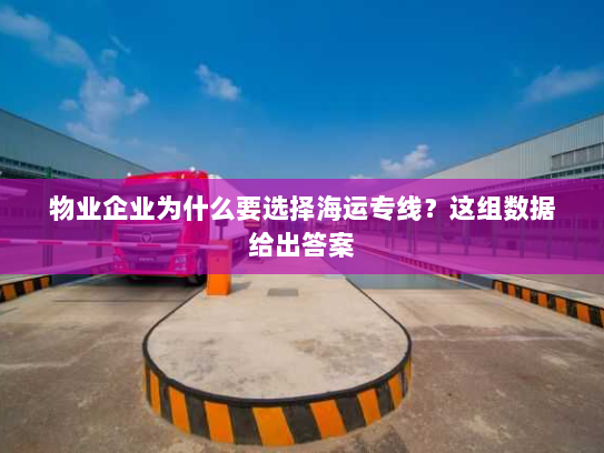 物业企业为什么要选择海运专线?这组数据给出答案 物业企业为什么要选择海运专线?这组数据给出答案