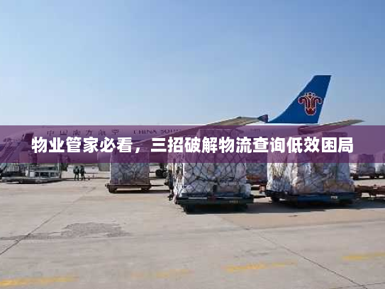 物业管家必看,三招破解物流查询低效困局 物业管家必看,三招破解物流查询低效困局