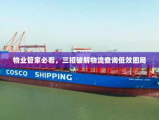 物业管家必看,三招破解物流查询低效困局 物业管家必看,三招破解物流查询低效困局