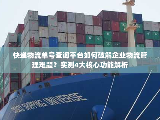 快递物流单号查询平台如何破解企业物流管理难题?实测4大核心功能解析 快递物流单号查询平台如何破解企业物流管理难题?实测4大核心功能解析