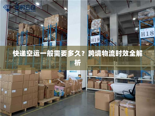 快递空运一般需要多久？跨境物流时效全解析