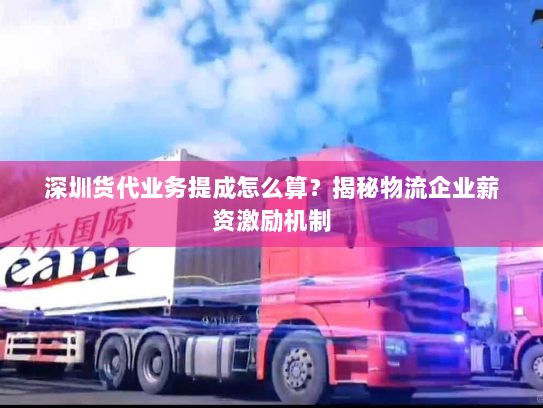 深圳货代业务提成怎么算?揭秘物流企业薪资激励机制 深圳货代业务提成怎么算?揭秘物流企业薪资激励机制