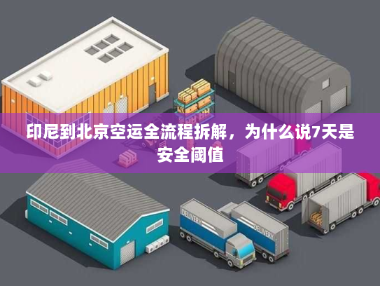 印尼到北京空运全流程拆解,为什么说7天是安全阈值 印尼到北京空运全流程拆解,为什么说7天是安全阈值